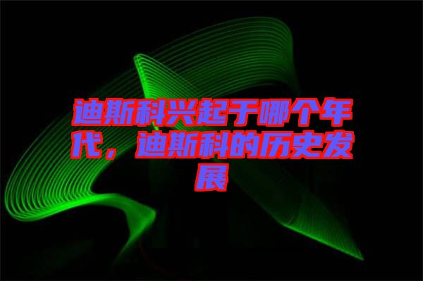 迪斯科興起于哪個(gè)年代，迪斯科的歷史發(fā)展