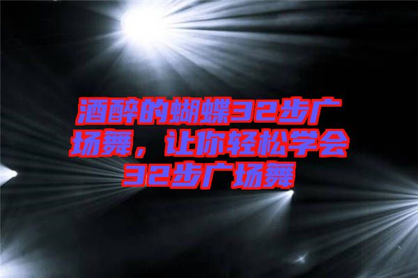 酒醉的蝴蝶32步廣場舞，讓你輕松學(xué)會32步廣場舞