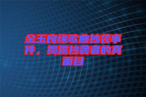 金玉良緣歌曲抄襲事件，揭露抄襲者的真面目