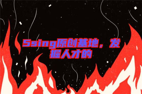 5sing原創(chuàng)基地，發(fā)掘人才的