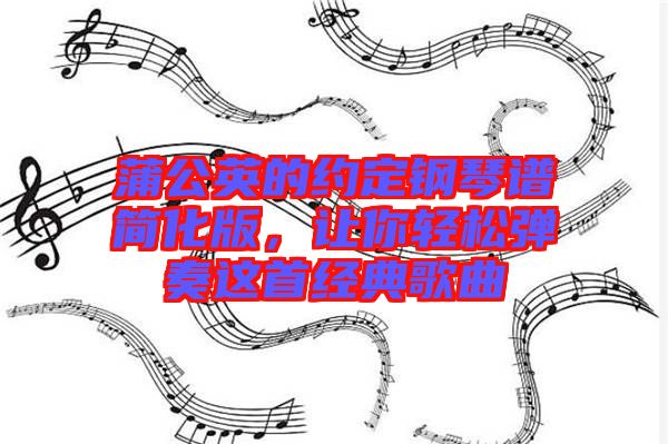 蒲公英的約定鋼琴譜簡(jiǎn)化版，讓你輕松彈奏這首經(jīng)典歌曲