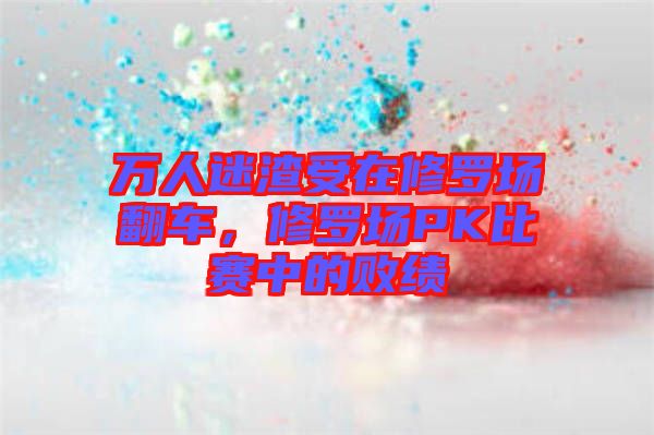 萬人迷渣受在修羅場翻車，修羅場PK比賽中的敗績