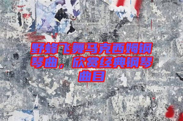 野蜂飛舞馬克西姆鋼琴曲，欣賞經(jīng)典鋼琴曲目