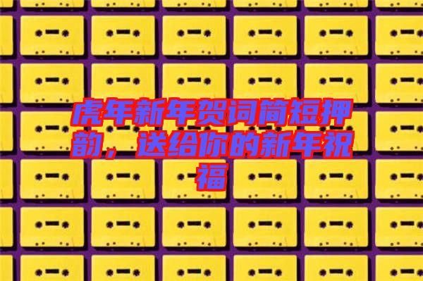 虎年新年賀詞簡短押韻，送給你的新年祝福