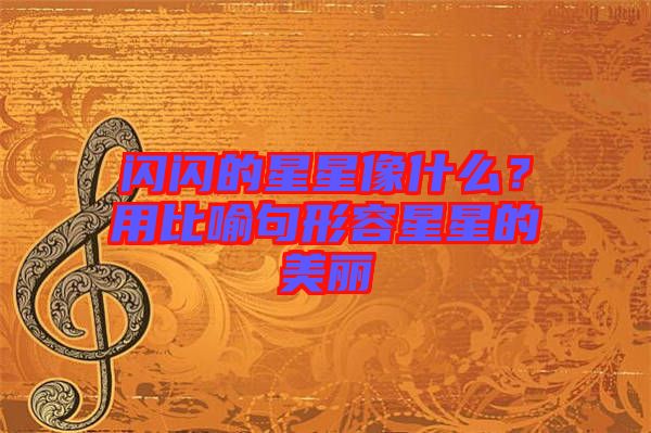閃閃的星星像什么？用比喻句形容星星的美麗