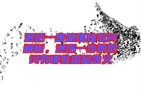退后一步是孤獨(dú)歌詞解析，退后一步的歌詞有哪些深層含義
