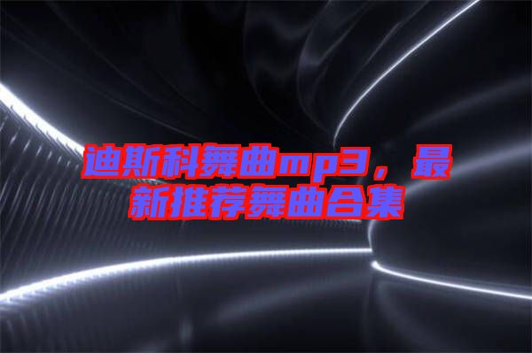 迪斯科舞曲mp3，最新推薦舞曲合集