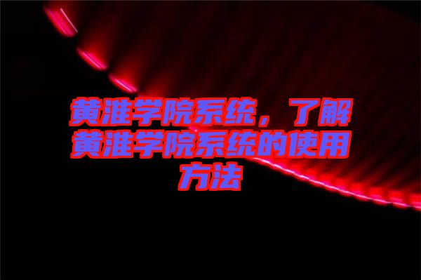 黃淮學院系統(tǒng)，了解黃淮學院系統(tǒng)的使用方法