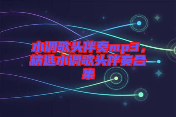 水調(diào)歌頭伴奏mp3，精選水調(diào)歌頭伴奏合集