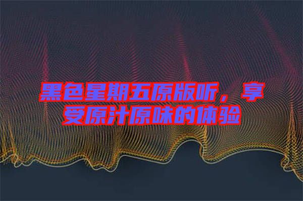 黑色星期五原版聽(tīng)，享受原汁原味的體驗(yàn)