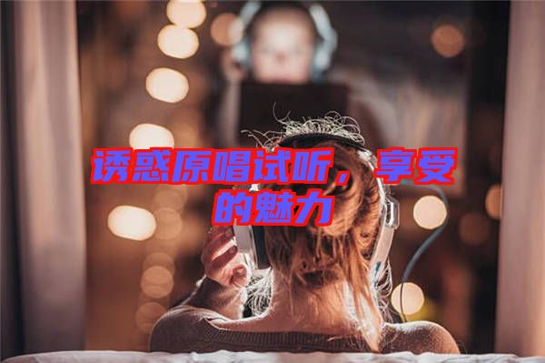 誘惑原唱試聽，享受的魅力