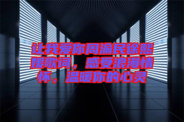 讓我愛(ài)你周渝民徐熙媛歌詞，感受浪漫情懷，溫暖你的心靈