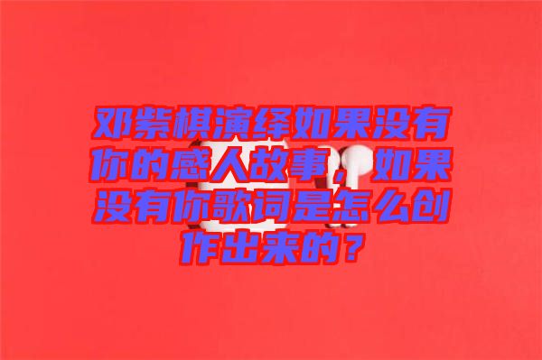 鄧紫棋演繹如果沒有你的感人故事，如果沒有你歌詞是怎么創(chuàng)作出來的？