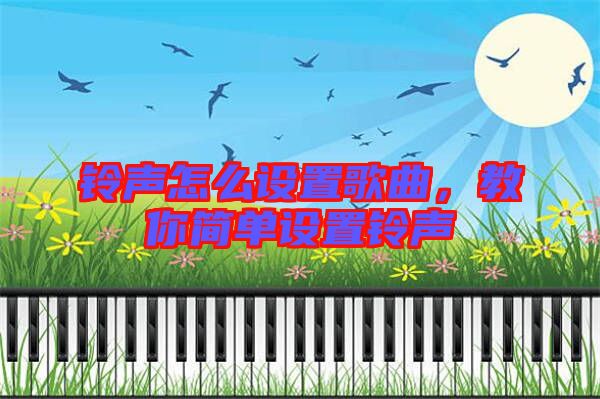 鈴聲怎么設(shè)置歌曲，教你簡(jiǎn)單設(shè)置鈴聲
