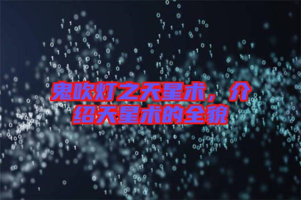 鬼吹燈之天星術(shù)，介紹天星術(shù)的全貌