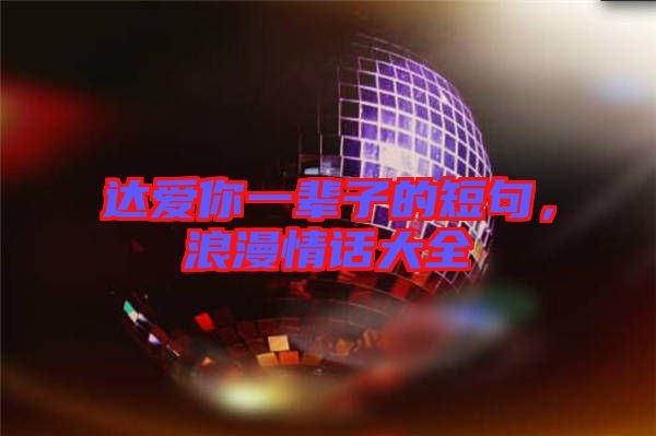 達愛你一輩子的短句，浪漫情話大全