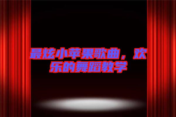 最炫小蘋果歌曲，歡樂的舞蹈教學(xué)