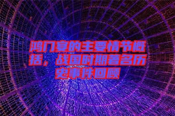 鴻門宴的主要情節(jié)概括，戰(zhàn)國時期著名歷史事件回顧