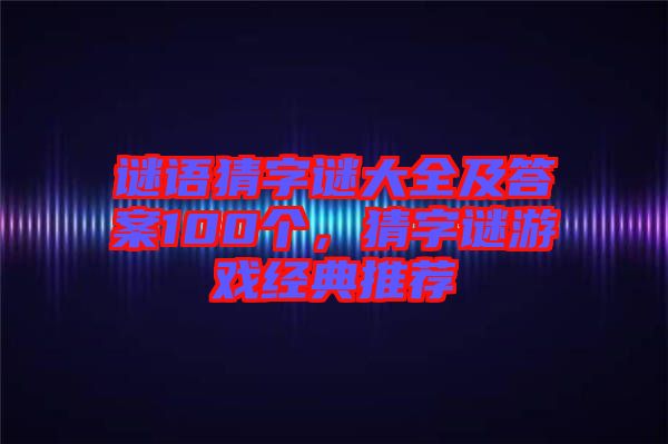 謎語猜字謎大全及答案100個，猜字謎游戲經(jīng)典推薦