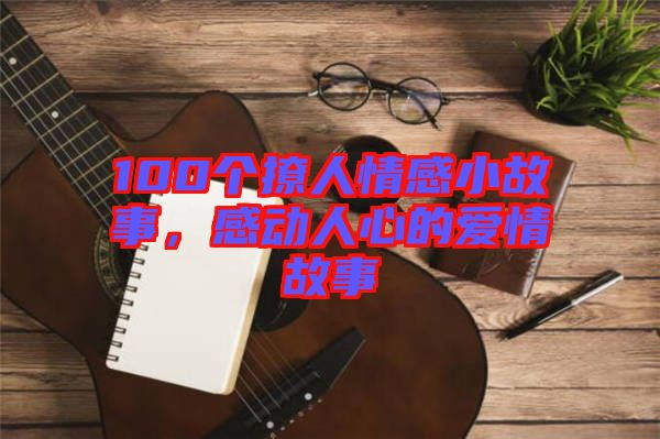 100個撩人情感小故事，感動人心的愛情故事