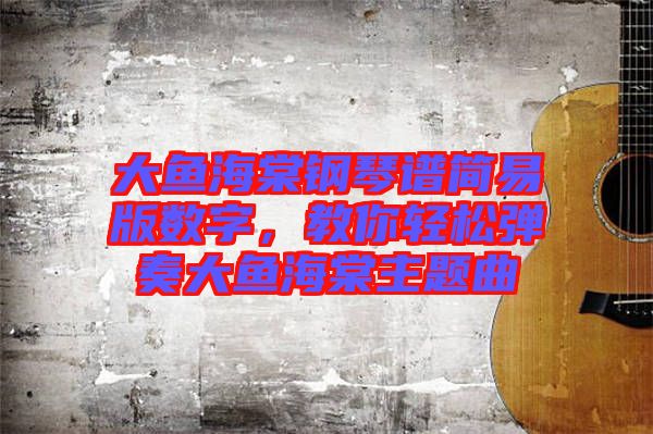 大魚(yú)海棠鋼琴譜簡(jiǎn)易版數(shù)字，教你輕松彈奏大魚(yú)海棠主題曲