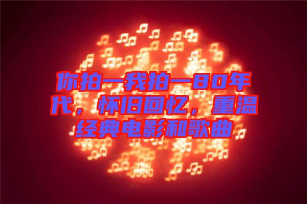 你拍一我拍一80年代，懷舊回憶，重溫經(jīng)典電影和歌曲