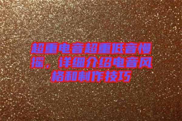 超重電音超重低音慢搖，詳細(xì)介紹電音風(fēng)格和制作技巧