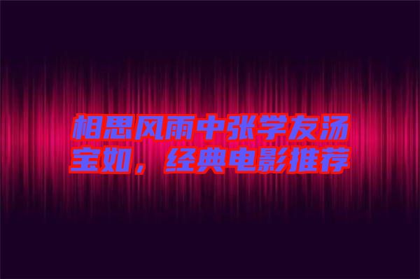 相思風(fēng)雨中張學(xué)友湯寶如，經(jīng)典電影推薦