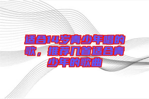 適合14歲青少年唱的歌，推薦幾首適合青少年的歌曲