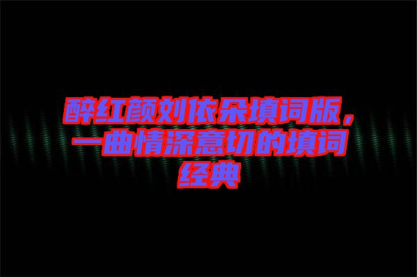 醉紅顏劉依朵填詞版，一曲情深意切的填詞經(jīng)典