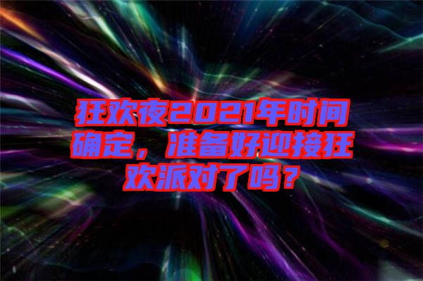 狂歡夜2021年時間確定，準備好迎接狂歡派對了嗎？