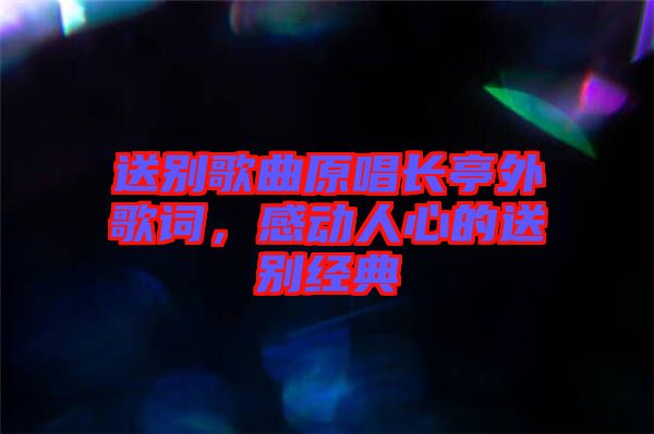 送別歌曲原唱長亭外歌詞，感動人心的送別經(jīng)典