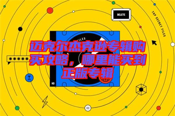 邁克爾杰克遜專輯購買攻略，哪里能買到正版專輯