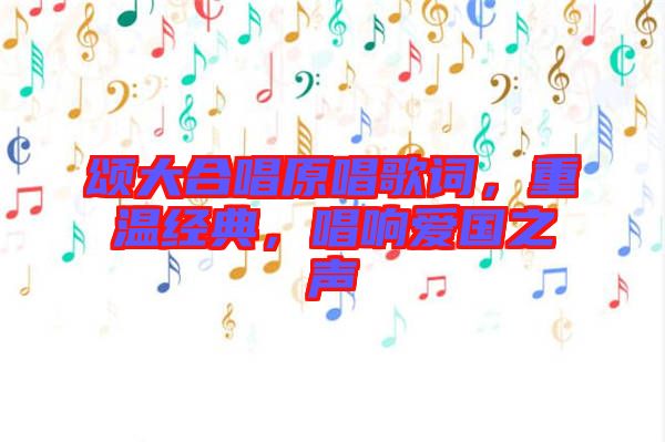 頌大合唱原唱歌詞，重溫經(jīng)典，唱響愛國之聲
