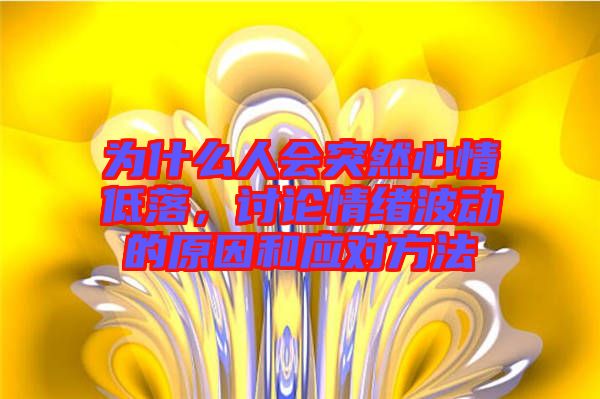 為什么人會(huì)突然心情低落，討論情緒波動(dòng)的原因和應(yīng)對(duì)方法