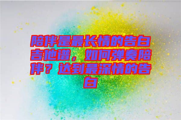 陪伴是最長(zhǎng)情的告白吉他譜，如何彈奏陪伴？達(dá)到最深情的告白
