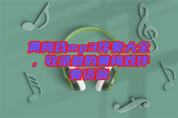 黃梅戲mp3伴奏大全，收錄最的黃梅戲伴奏資源