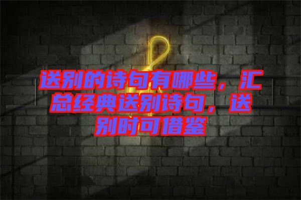送別的詩句有哪些，匯總經(jīng)典送別詩句，送別時可借鑒