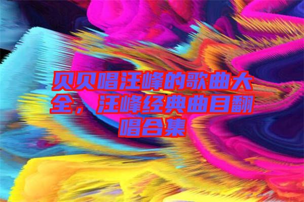 貝貝唱汪峰的歌曲大全，汪峰經(jīng)典曲目翻唱合集