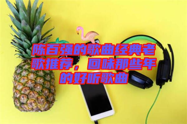 陳百強(qiáng)的歌曲經(jīng)典老歌推薦，回味那些年的好聽歌曲
