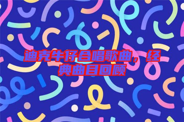 迪克牛仔合唱歌曲，經(jīng)典曲目回顧