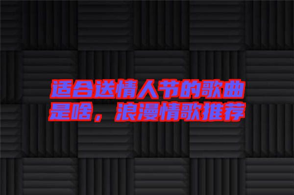 適合送情人節(jié)的歌曲是啥，浪漫情歌推薦