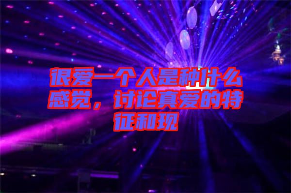 很愛一個(gè)人是種什么感覺，討論真愛的特征和現(xiàn)
