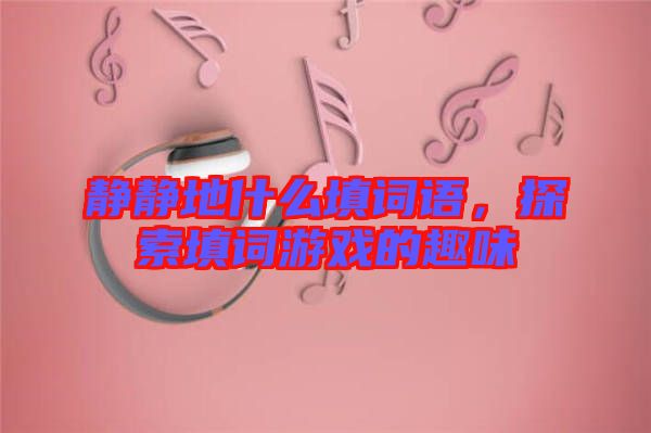 靜靜地什么填詞語(yǔ)，探索填詞游戲的趣味