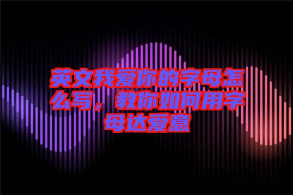 英文我愛你的字母怎么寫，教你如何用字母達愛意