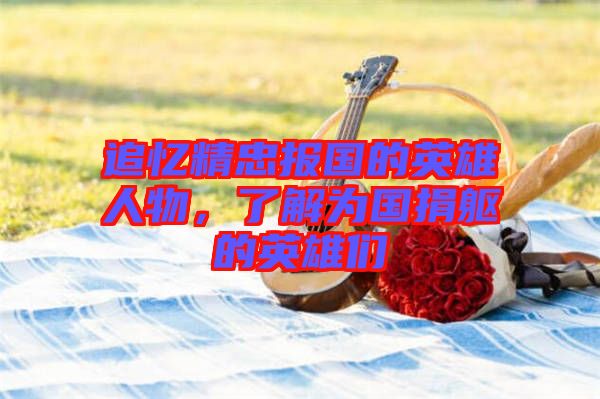 追憶精忠報國的英雄人物，了解為國捐軀的英雄們