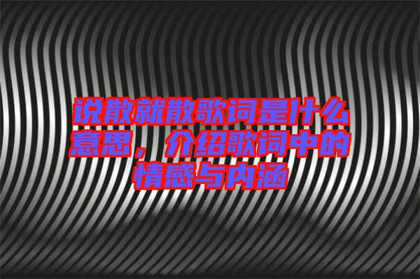 說(shuō)散就散歌詞是什么意思，介紹歌詞中的情感與內(nèi)涵