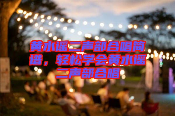 黃水謠二聲部合唱簡(jiǎn)譜，輕松學(xué)會(huì)黃水謠二聲部合唱