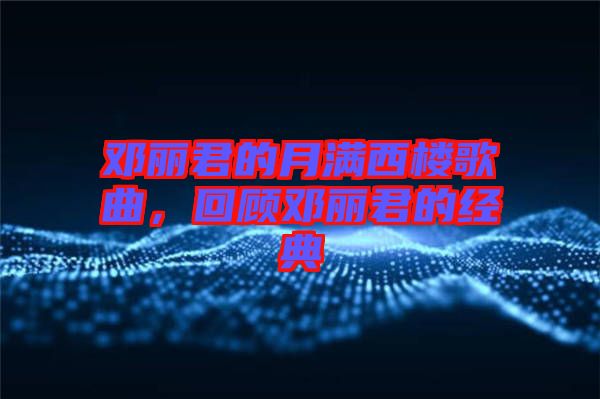 鄧麗君的月滿西樓歌曲，回顧鄧麗君的經(jīng)典