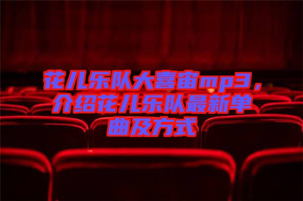 花兒樂隊大喜宙mp3，介紹花兒樂隊最新單曲及方式